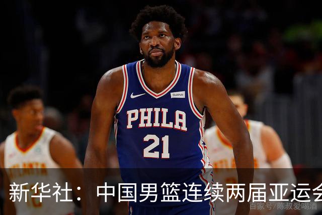 新华社：中国男篮连续两届亚运会止步半决赛，不是用“偶然”可以解释的