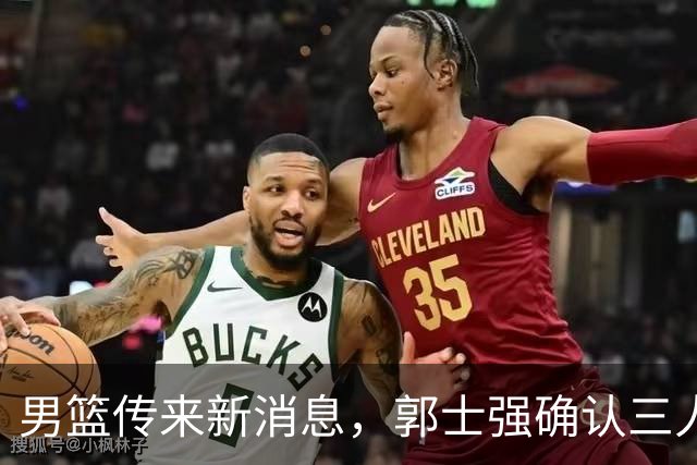 男篮传来新消息，郭士强确认三人缺阵，崔永熙胡明轩挑大梁