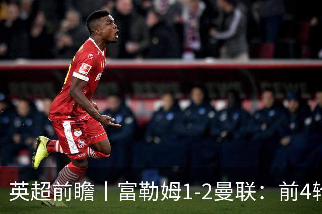 英超前瞻丨富勒姆1-2曼联：前4轮仅4分，卡里克帅位已不稳