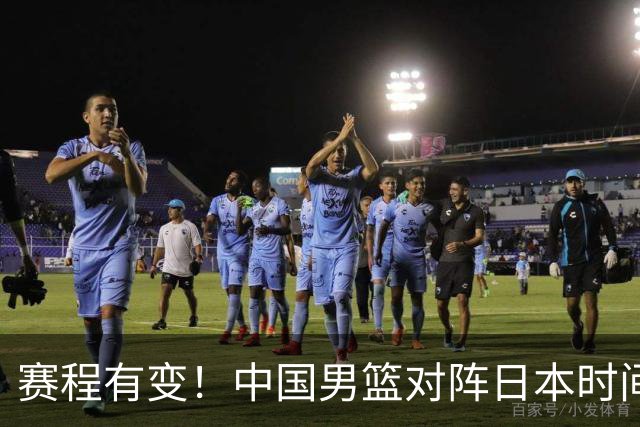 赛程有变！中国男篮对阵日本时间调整，赛前迎来3喜讯加1个坏消息